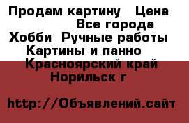 Продам картину › Цена ­ 35 000 - Все города Хобби. Ручные работы » Картины и панно   . Красноярский край,Норильск г.